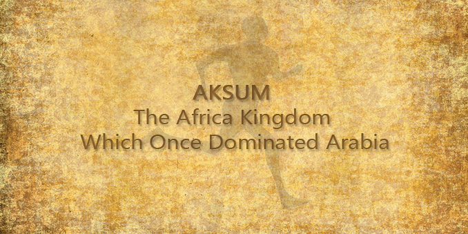 Aksum: The Africa Kingdom Which Once Dominated Arabia