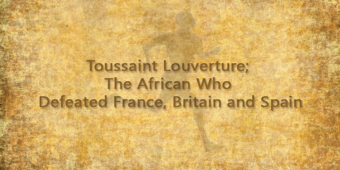 Toussaint Louverture; The African Who Defeated France, Britain and Spain